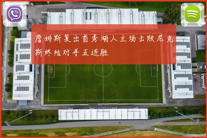 詹姆斯复出首秀湖人主场击败尼克斯终结对手五连胜