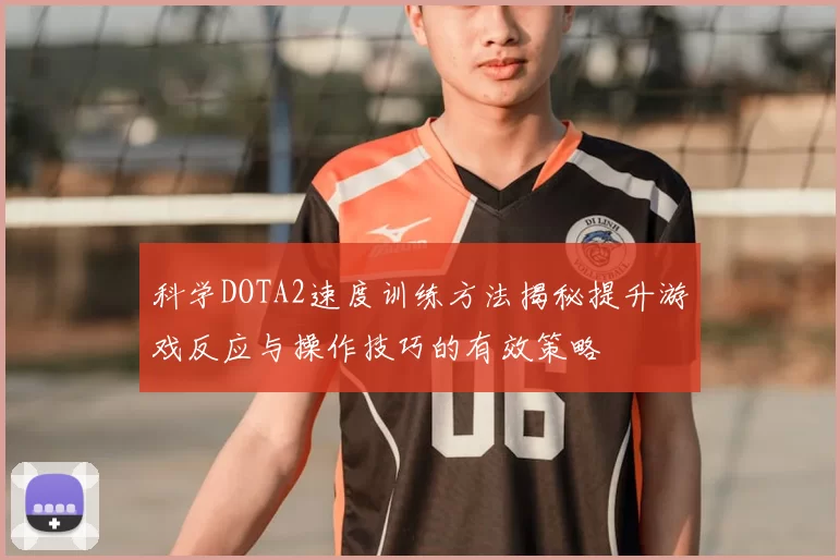 科学DOTA2速度训练方法揭秘提升游戏反应与操作技巧的有效策略