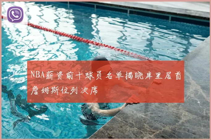 NBA薪资前十球员名单揭晓库里居首詹姆斯位列次席