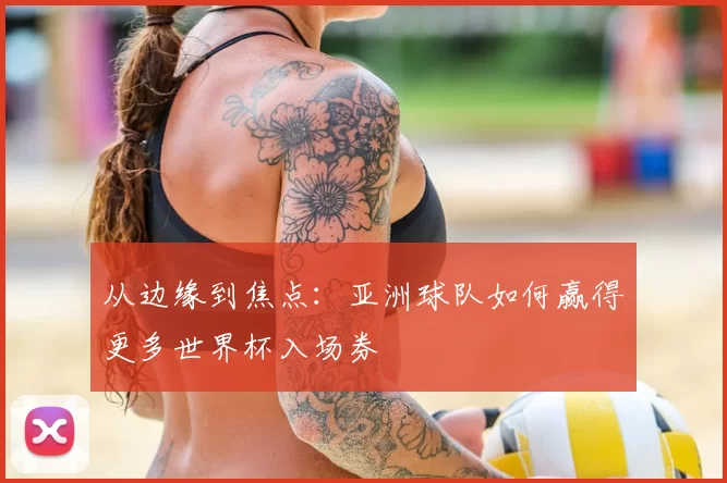 从边缘到焦点:亚洲球队如何赢得更多世界杯入场券