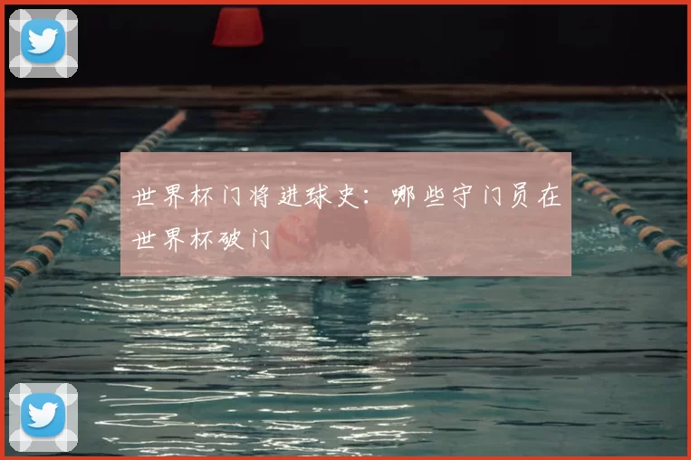 世界杯门将进球史:哪些守门员在世界杯破门