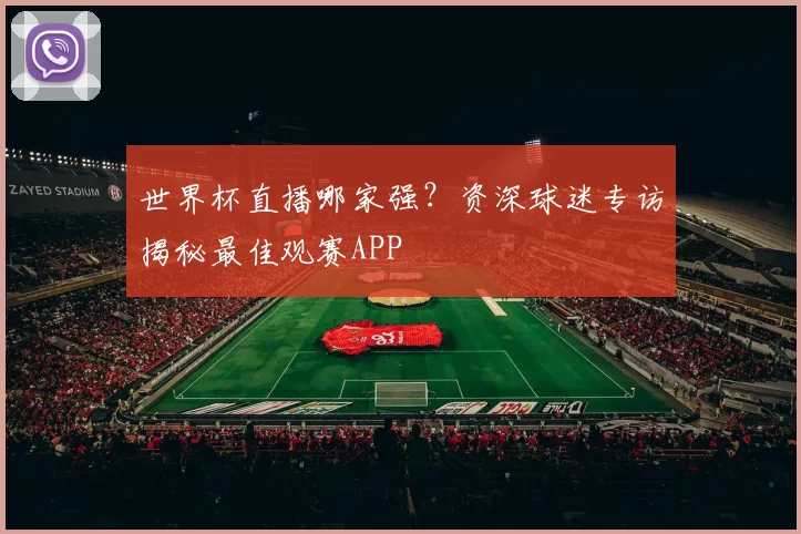 世界杯直播哪家强?资深球迷专访揭秘最佳观赛APP