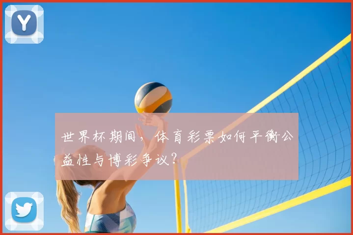 世界杯期间,体育彩票如何平衡公益性与博彩争议?