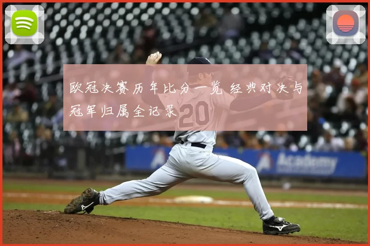欧冠决赛历年比分一览 经典对决与冠军归属全记录