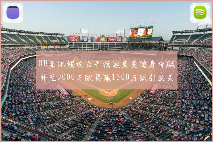 RB莱比锡攻击手扬迪奥曼德身价飙升至9000万欧再涨1500万欧引发关注