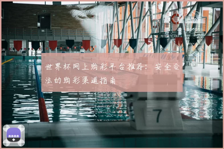 世界杯网上购彩平台推荐:安全合法的购彩渠道指南