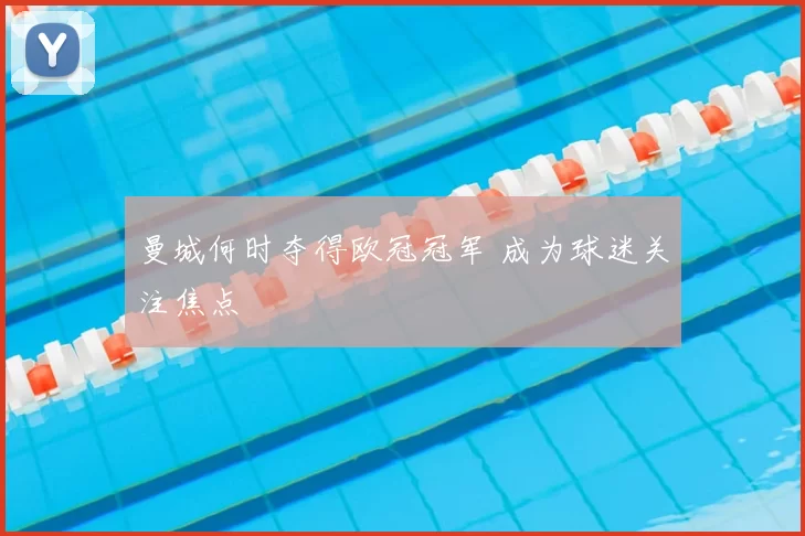 曼城何时夺得欧冠冠军 成为球迷关注焦点