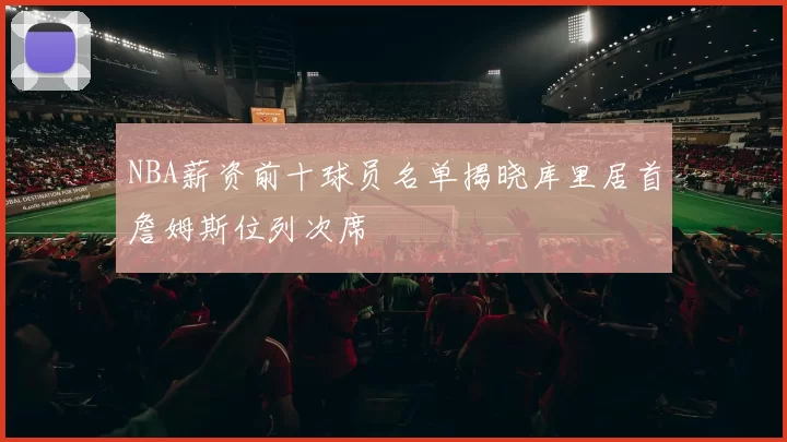 NBA薪资前十球员名单揭晓库里居首詹姆斯位列次席