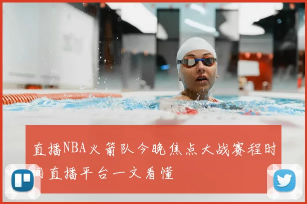 直播NBA火箭队今晚焦点大战赛程时间直播平台一文看懂