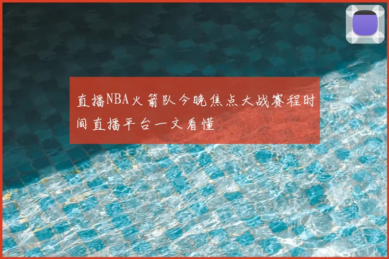 直播NBA火箭队今晚焦点大战赛程时间直播平台一文看懂