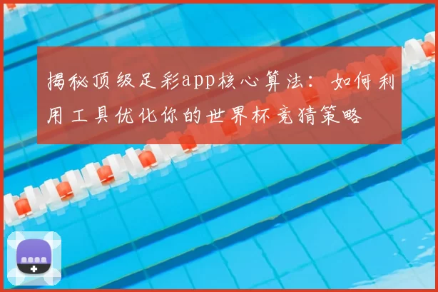 揭秘顶级足彩app核心算法:如何利用工具优化你的世界杯竞猜策略