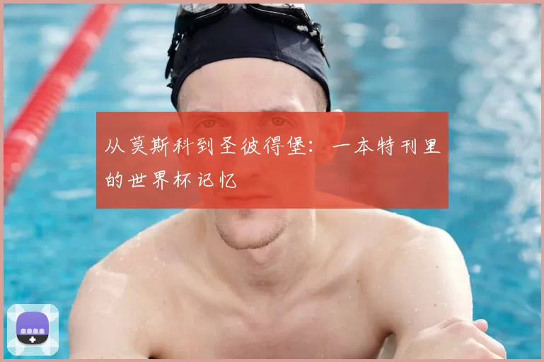 从莫斯科到圣彼得堡:一本特刊里的世界杯记忆