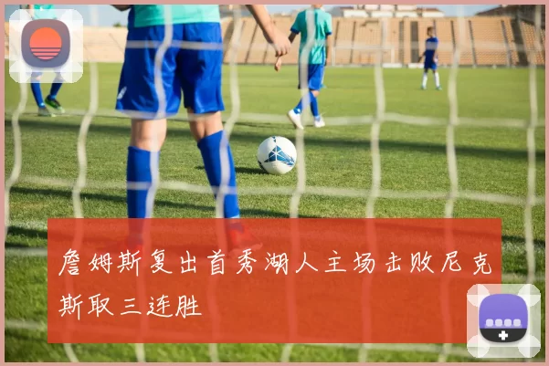 詹姆斯复出首秀湖人主场击败尼克斯取三连胜