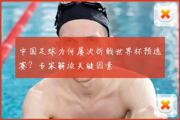中国足球为何屡次折戟世界杯预选赛?专家解读关键因素