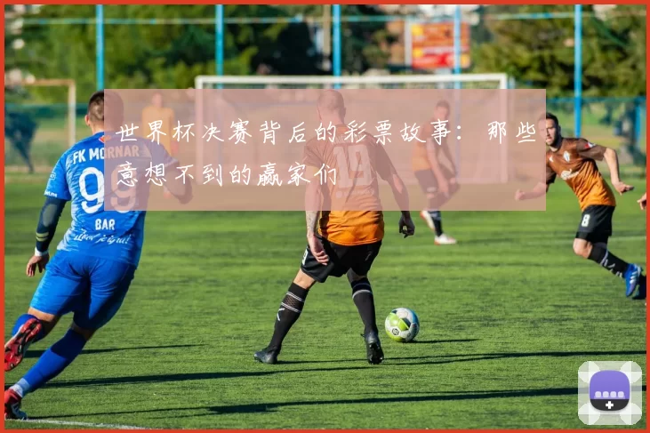 世界杯决赛背后的彩票故事:那些意想不到的赢家们