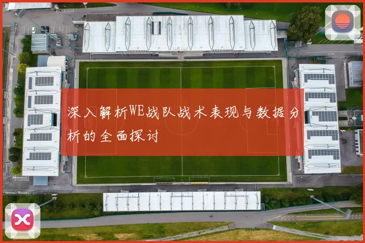 深入解析WE战队战术表现与数据分析的全面探讨