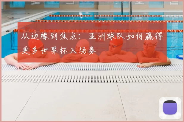 从边缘到焦点:亚洲球队如何赢得更多世界杯入场券