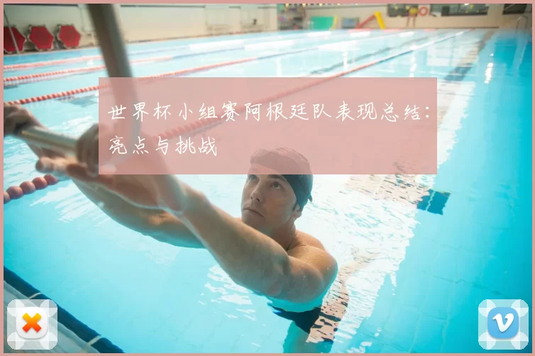世界杯小组赛阿根廷队表现总结:亮点与挑战