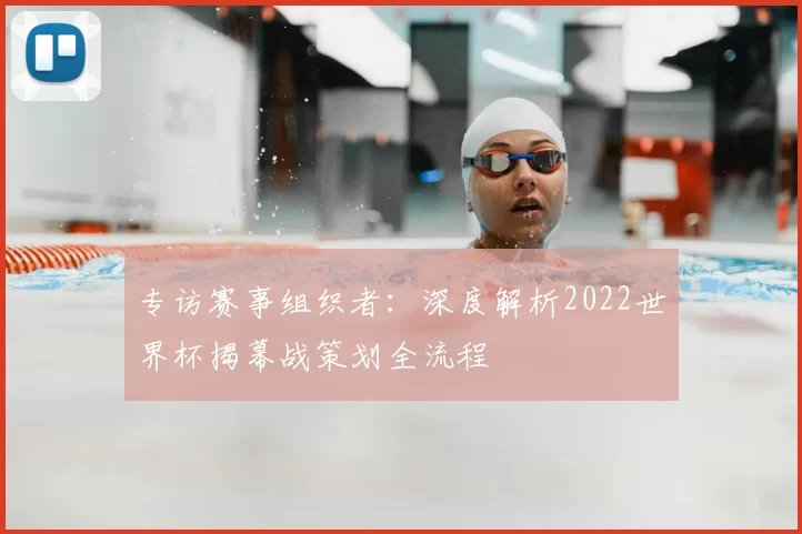 专访赛事组织者:深度解析2022世界杯揭幕战策划全流程