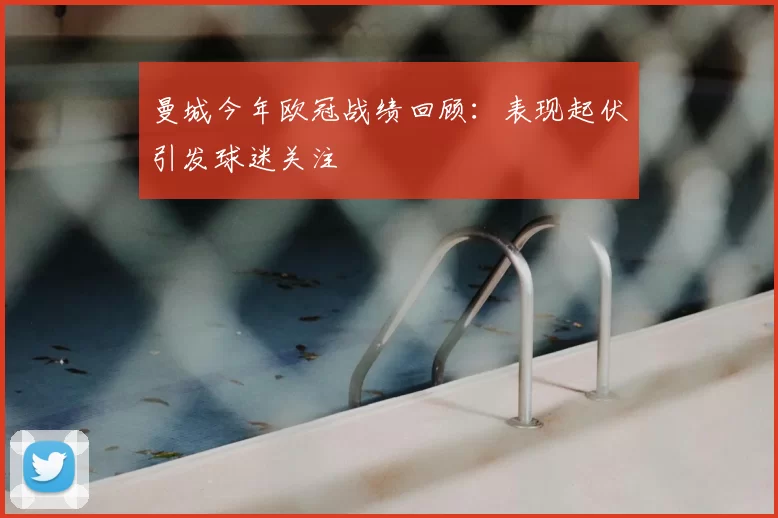 曼城今年欧冠战绩回顾:表现起伏引发球迷关注