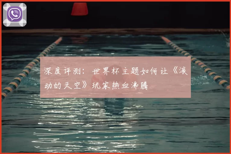 深度评测:世界杯主题如何让《滚动的天空》玩家热血沸腾