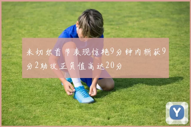 米切尔首节表现惊艳9分钟内斩获9分2助攻正负值高达20分