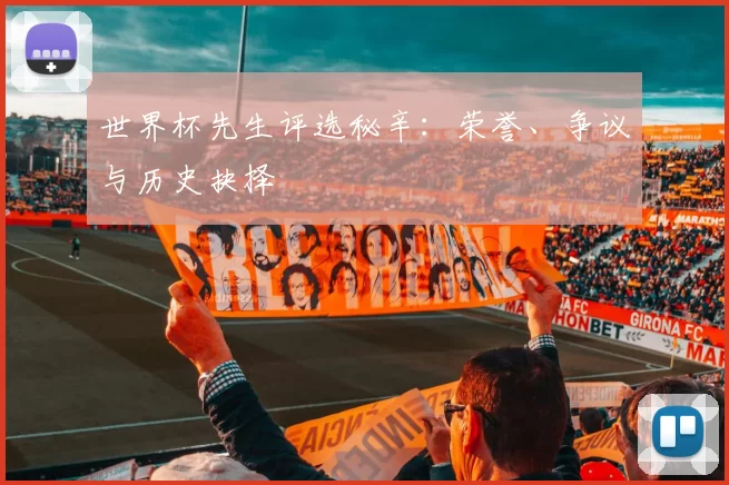 世界杯先生评选秘辛:荣誉、争议与历史抉择