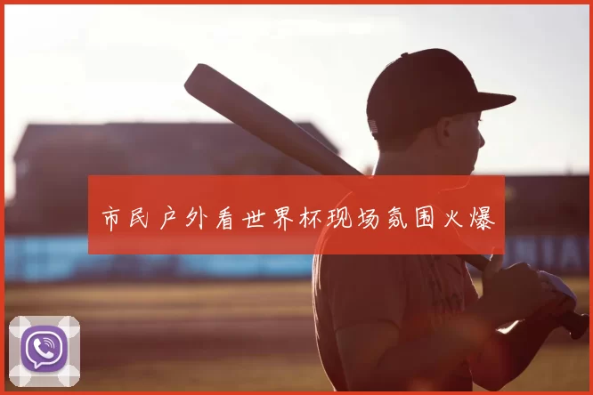 市民户外看世界杯现场氛围火爆