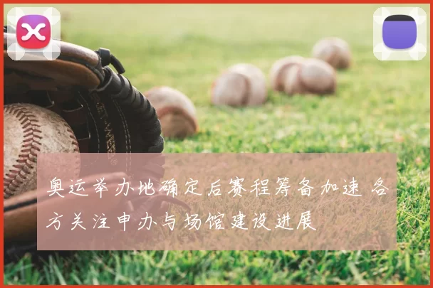 奥运举办地确定后赛程筹备加速 各方关注申办与场馆建设进展