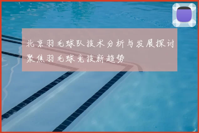 北京羽毛球队技术分析与发展探讨聚焦羽毛球竞技新趋势