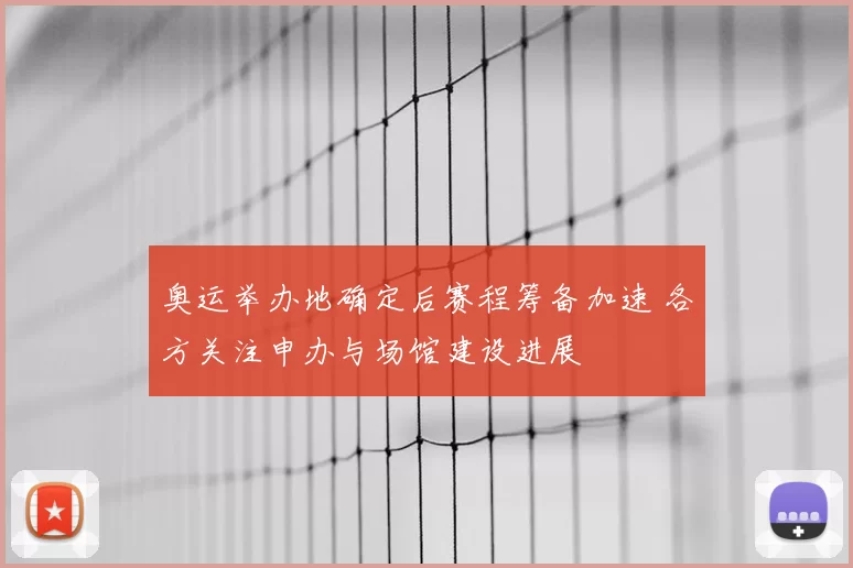 奥运举办地确定后赛程筹备加速 各方关注申办与场馆建设进展