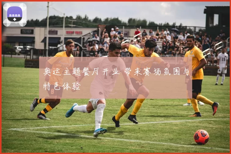 奥运主题餐厅开业 带来赛场氛围与特色体验