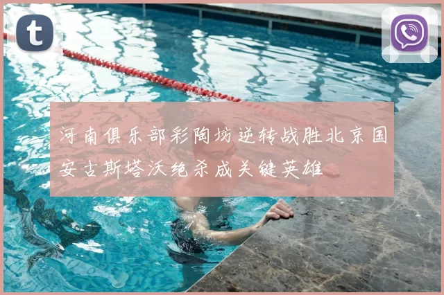 河南俱乐部彩陶坊逆转战胜北京国安古斯塔沃绝杀成关键英雄