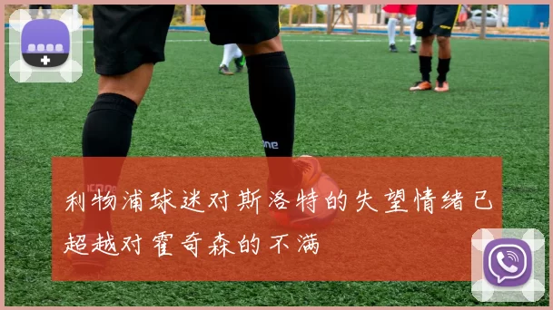 利物浦球迷对斯洛特的失望情绪已超越对霍奇森的不满