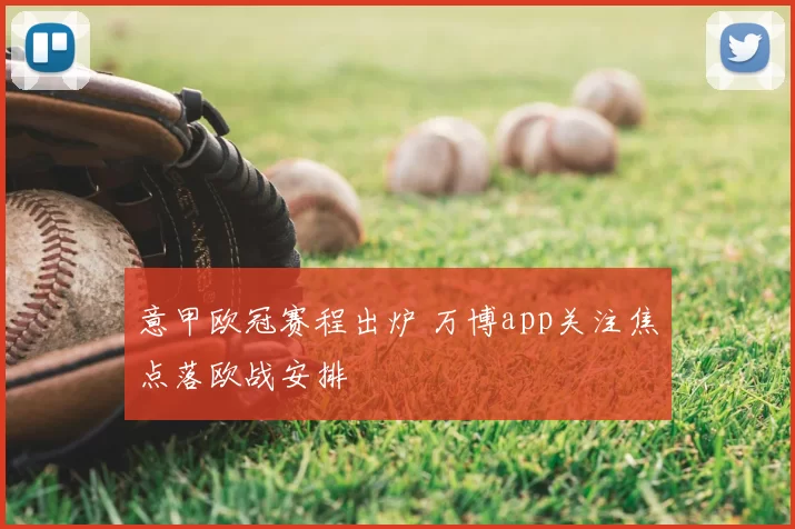意甲欧冠赛程出炉 万博app关注焦点落欧战安排