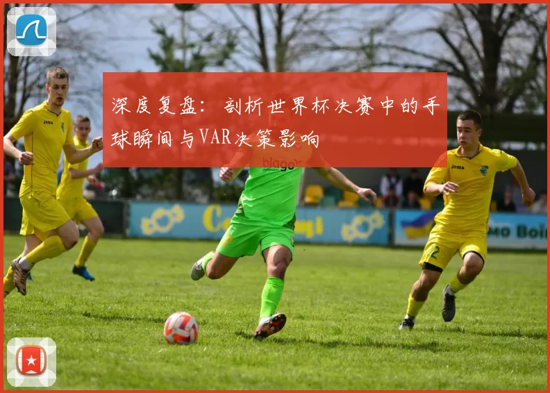 深度复盘:剖析世界杯决赛中的手球瞬间与VAR决策影响