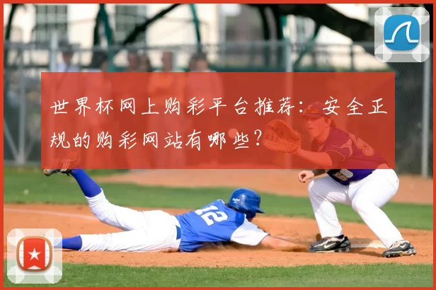 世界杯网上购彩平台推荐:安全正规的购彩网站有哪些?