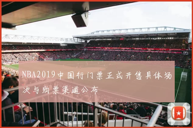 NBA2019中国行门票正式开售具体场次与购票渠道公布