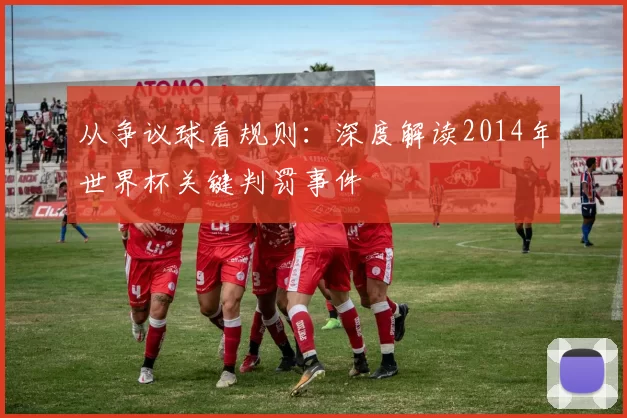 从争议球看规则：深度解读2014年世界杯关键判罚事件