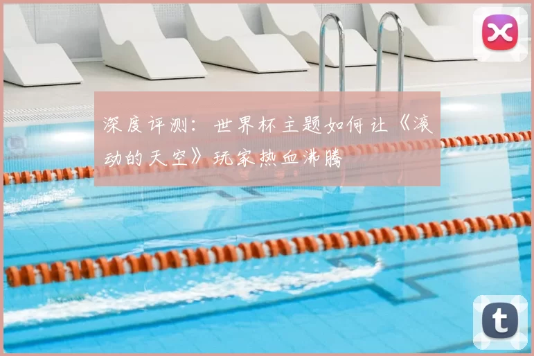 深度评测:世界杯主题如何让《滚动的天空》玩家热血沸腾