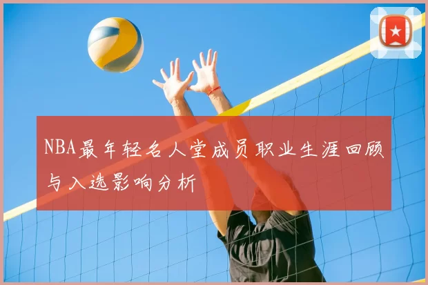 NBA最年轻名人堂成员职业生涯回顾与入选影响分析