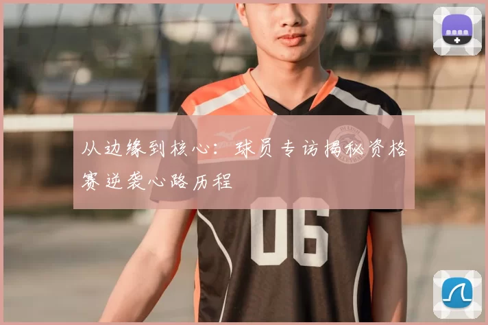 从边缘到核心:球员专访揭秘资格赛逆袭心路历程