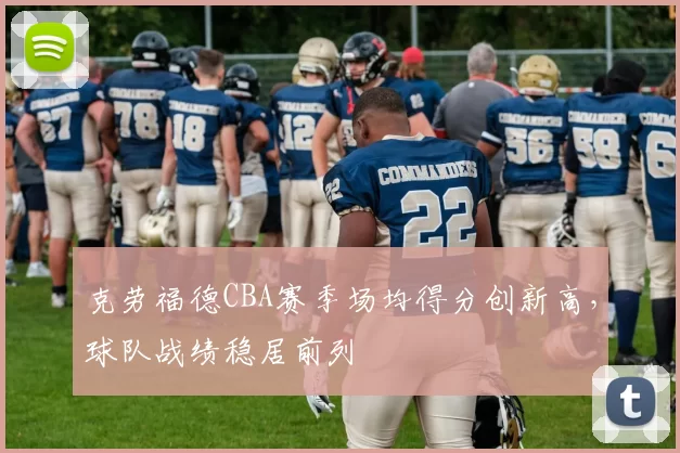 克劳福德CBA赛季场均得分创新高,球队战绩稳居前列