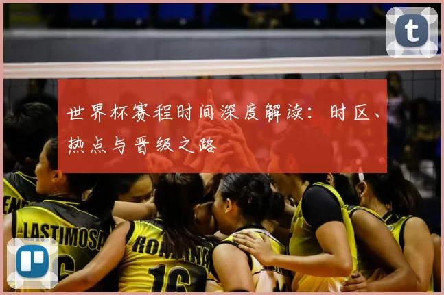 世界杯赛程时间深度解读:时区、热点与晋级之路