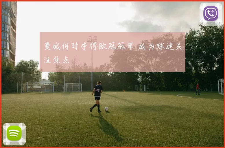 曼城何时夺得欧冠冠军 成为球迷关注焦点