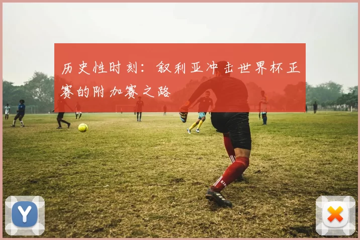 历史性时刻:叙利亚冲击世界杯正赛的附加赛之路
