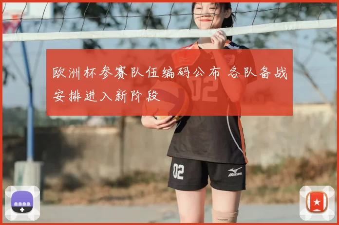 欧洲杯参赛队伍编码公布 各队备战安排进入新阶段