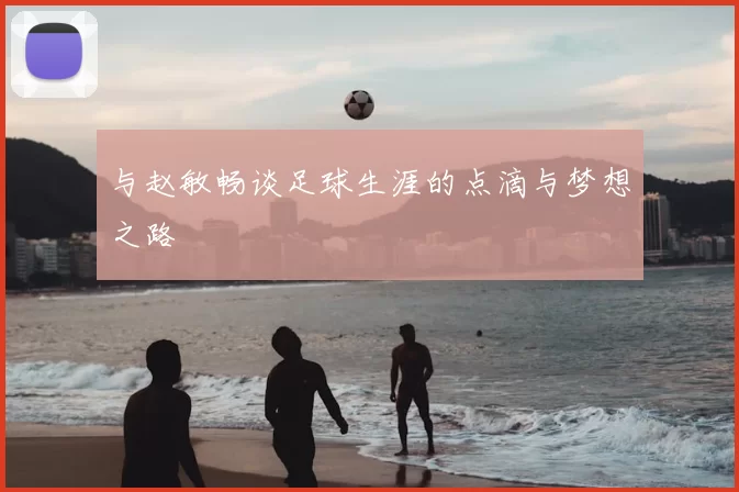 与赵敏畅谈足球生涯的点滴与梦想之路