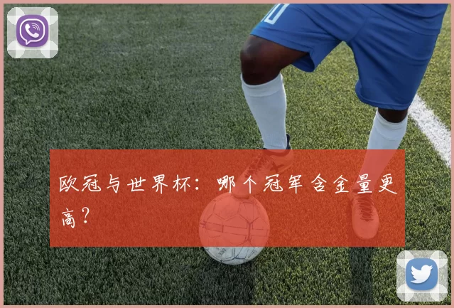 欧冠与世界杯：哪个冠军含金量更高？
