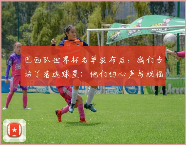 巴西队世界杯名单发布后,我们专访了落选球星:他们的心声与祝福
